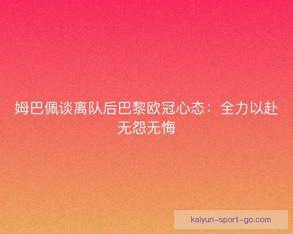 姆巴佩谈离队后巴黎欧冠心态：全力以赴无怨无悔