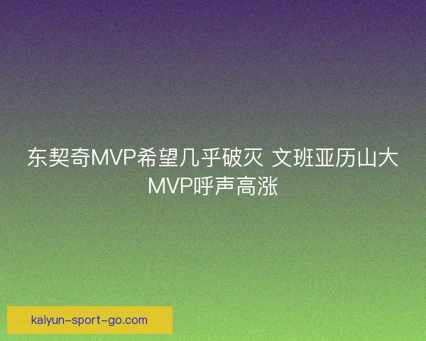 东契奇MVP希望几乎破灭 文班亚历山大MVP呼声高涨