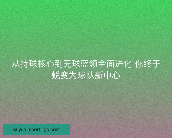 从持球核心到无球蓝领全面进化 你终于蜕变为球队新中心