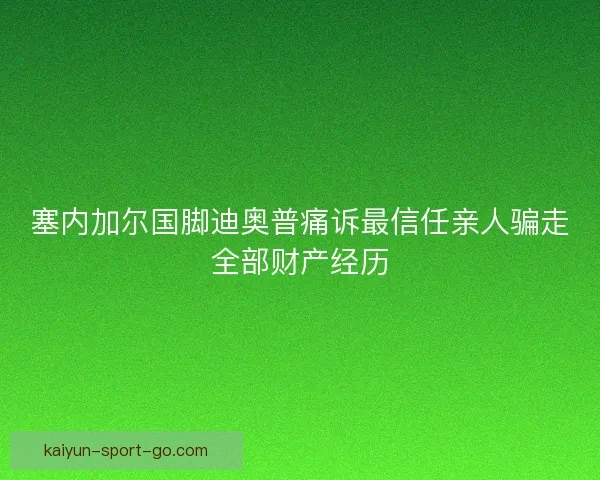 塞内加尔国脚迪奥普痛诉最信任亲人骗走全部财产经历