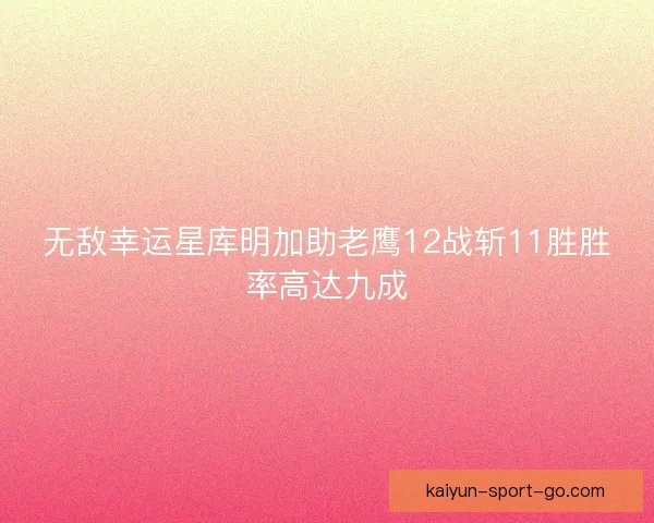 无敌幸运星库明加助老鹰12战斩11胜胜率高达九成
