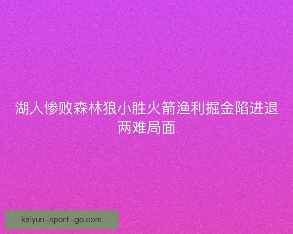湖人惨败森林狼小胜火箭渔利掘金陷进退两难局面