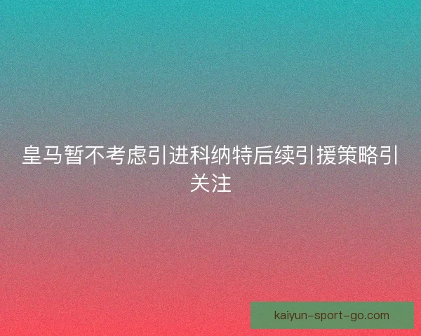 皇马暂不考虑引进科纳特后续引援策略引关注