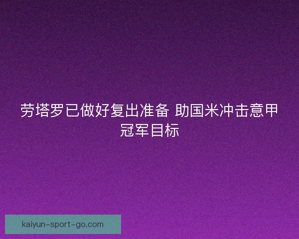 劳塔罗已做好复出准备 助国米冲击意甲冠军目标