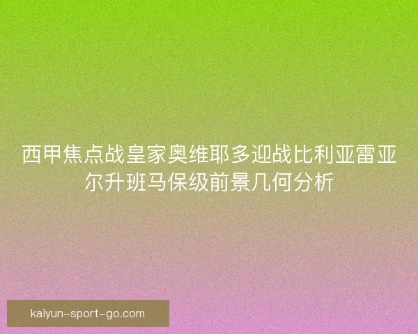 西甲焦点战皇家奥维耶多迎战比利亚雷亚尔升班马保级前景几何分析