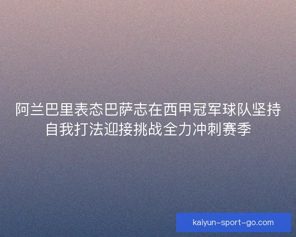 阿兰巴里表态巴萨志在西甲冠军球队坚持自我打法迎接挑战全力冲刺赛季