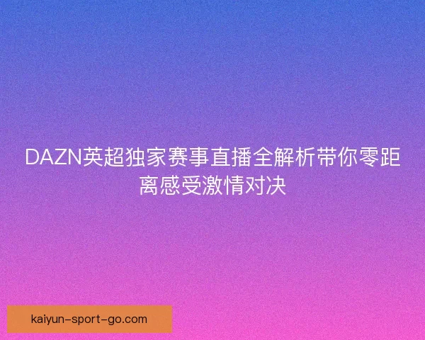 DAZN英超独家赛事直播全解析带你零距离感受激情对决