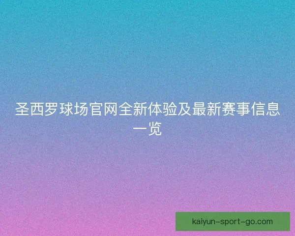 圣西罗球场官网全新体验及最新赛事信息一览