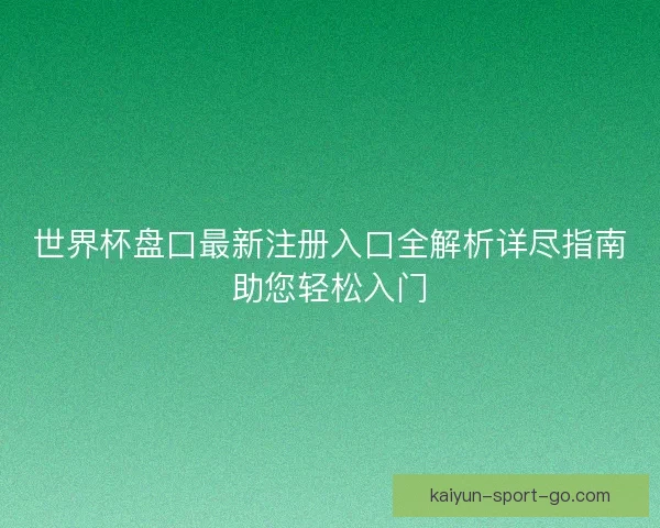 世界杯盘口最新注册入口全解析详尽指南助您轻松入门