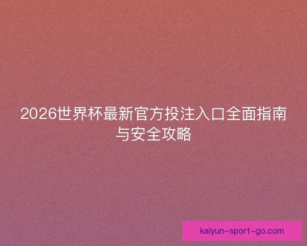 2026世界杯最新官方投注入口全面指南与安全攻略