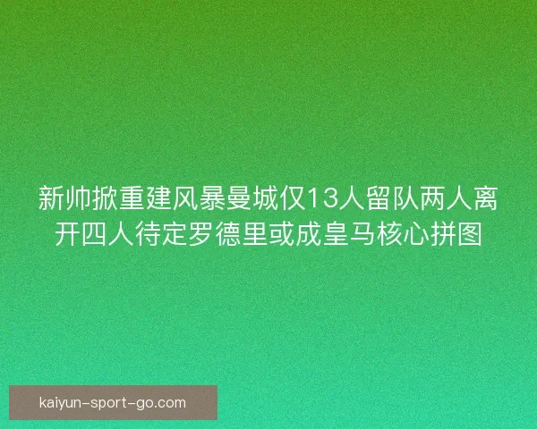 新帅掀重建风暴曼城仅13人留队两人离开四人待定罗德里或成皇马核心拼图 新帅掀重建风暴曼城仅13人留队两人离开四人待定罗德里或成皇马核心拼图