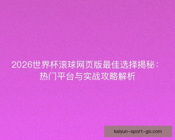 2026世界杯滚球网页版最佳选择揭秘：热门平台与实战攻略解析