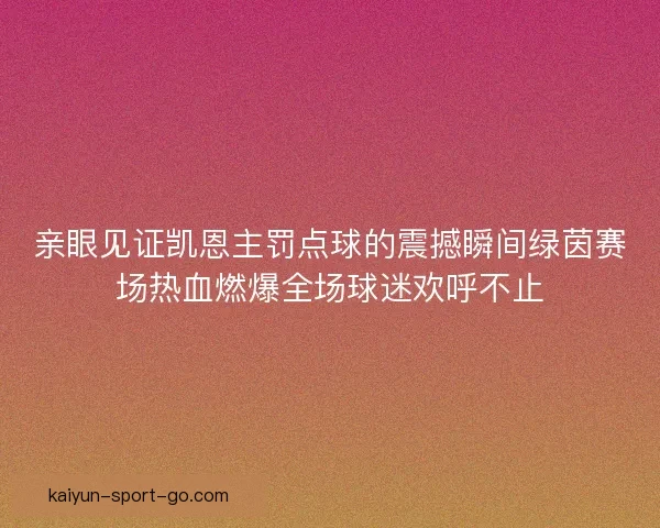 亲眼见证凯恩主罚点球的震撼瞬间绿茵赛场热血燃爆全场球迷欢呼不止 亲眼见证凯恩主罚点球的震撼瞬间绿茵赛场热血燃爆全场球迷欢呼不止